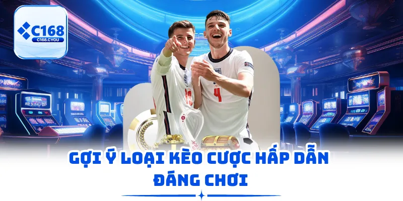 Gợi ý loại kèo cược hấp dẫn đáng chơi