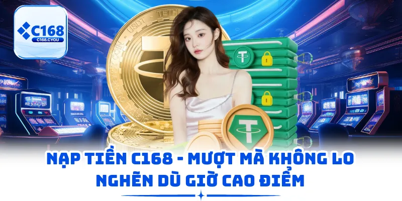 Nạp Tiền C168 - Mượt Mà Không Lo Nghẽn Dù Giờ Cao Điểm