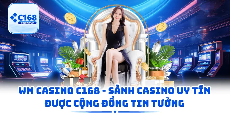 WM Casino C168 - Sảnh Casino Uy Tín Được Cộng Đồng Tin Tưởng